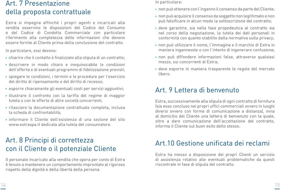 In particolare, essi devono: chiarire che il contatto è finalizzato alla stipula di un contratto; descrivere in modo chiaro e inequivocabile le condizioni dell offerta e di eventuali programmi di