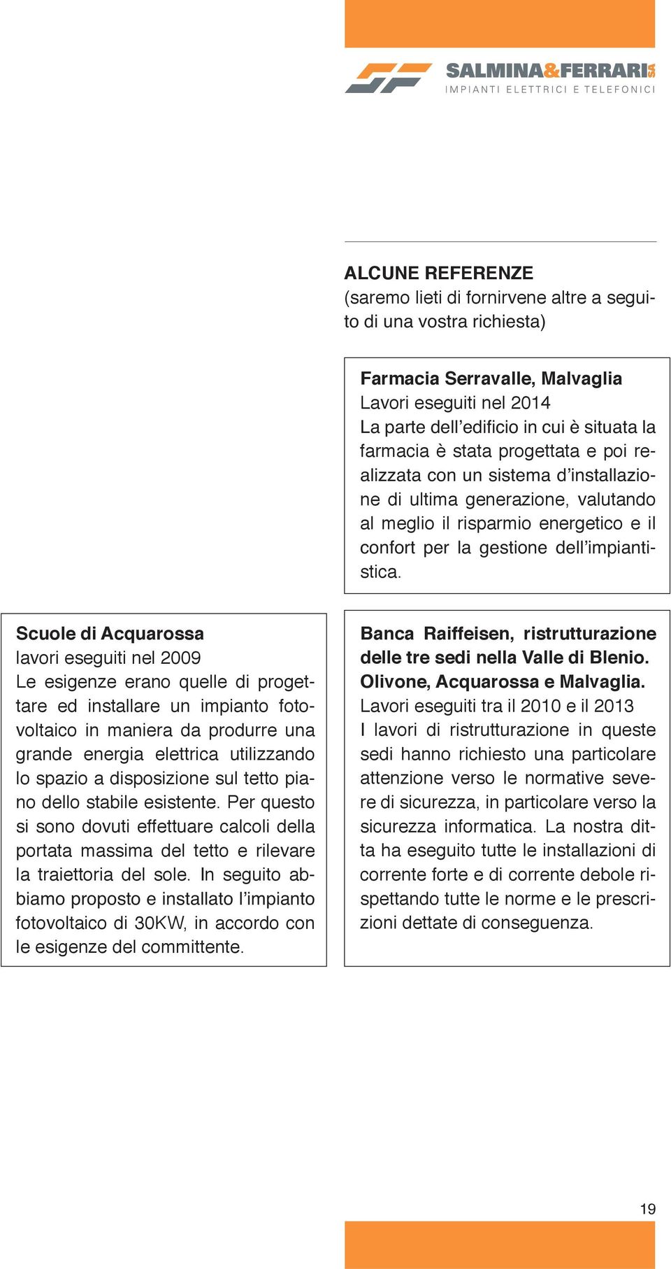 Scuole di Acquarossa lavori eseguiti nel 2009 Le esigenze erano quelle di progettare ed installare un impianto fotovoltaico in maniera da produrre una grande energia elettrica utilizzando lo spazio a