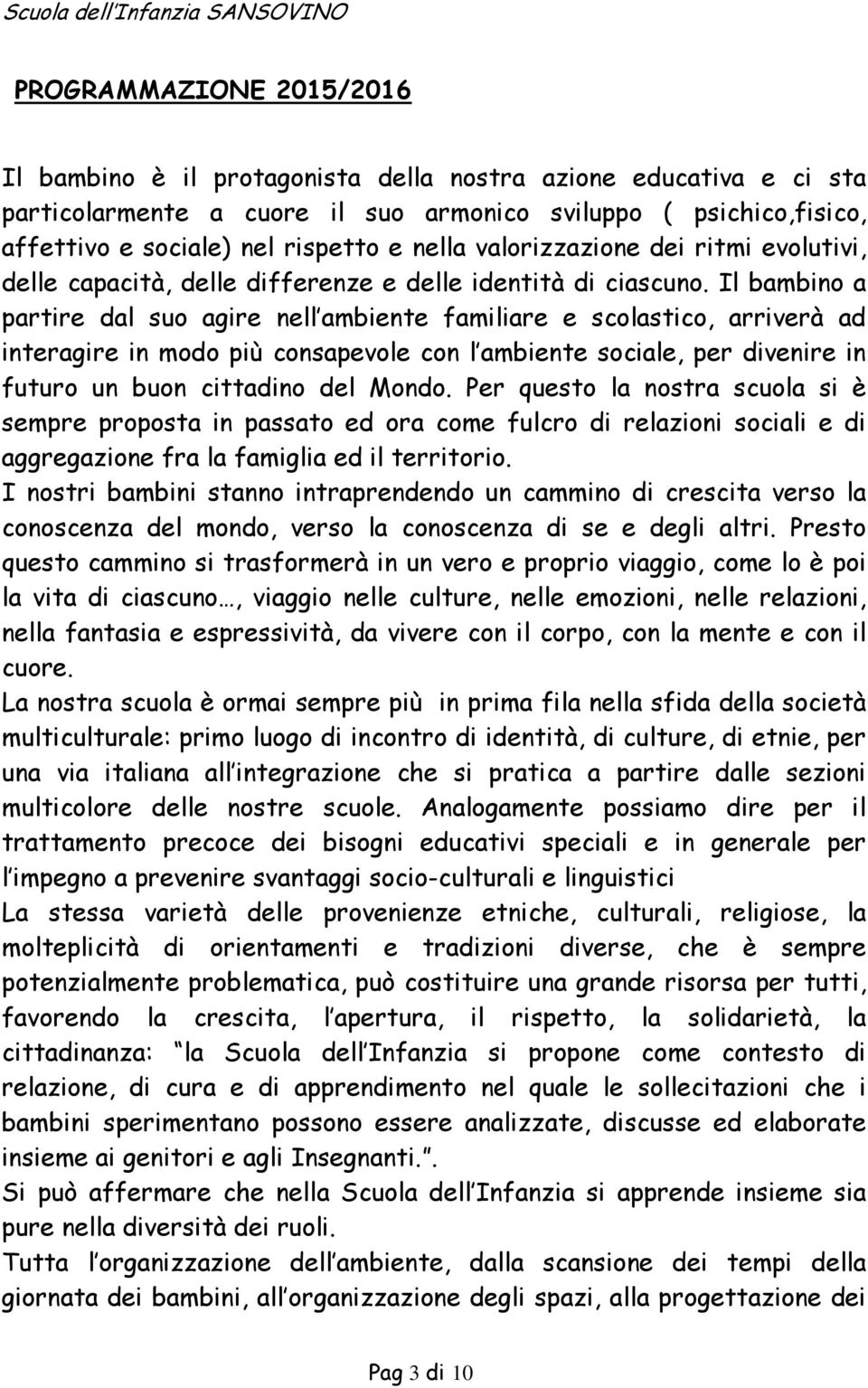 Il bambino a partire dal suo agire nell ambiente familiare e scolastico, arriverà ad interagire in modo più consapevole con l ambiente sociale, per divenire in futuro un buon cittadino del Mondo.