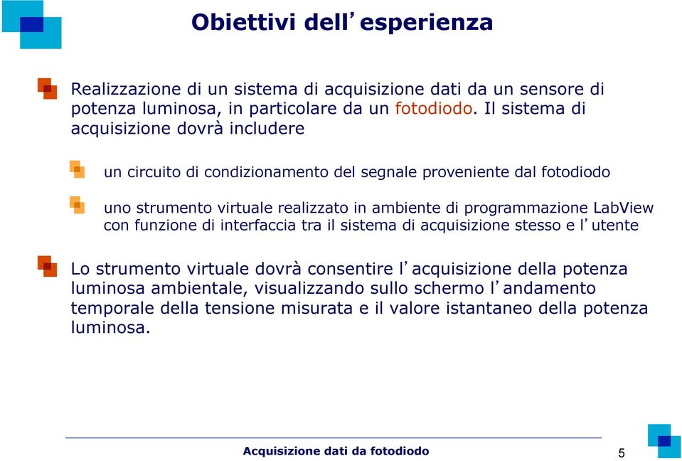 programmazione LabView con funzione di interfaccia tra il sistema di acquisizione stesso e l utente Lo strumento virtuale dovrà consentire l acquisizione della