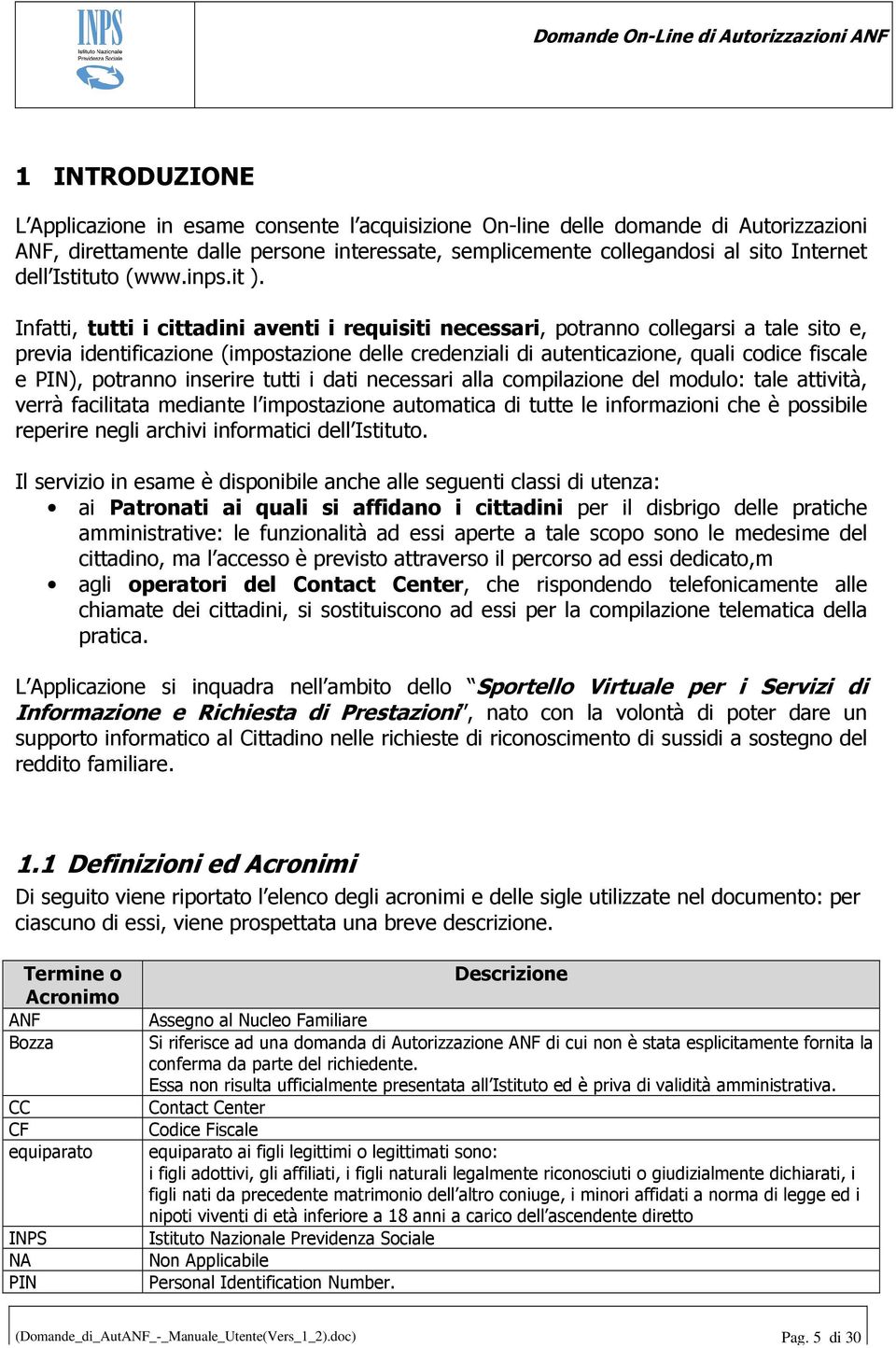 Infatti, tutti i cittadini aventi i requisiti necessari, potranno collegarsi a tale sito e, previa identificazione (impostazione delle credenziali di autenticazione, quali codice fiscale e PIN),