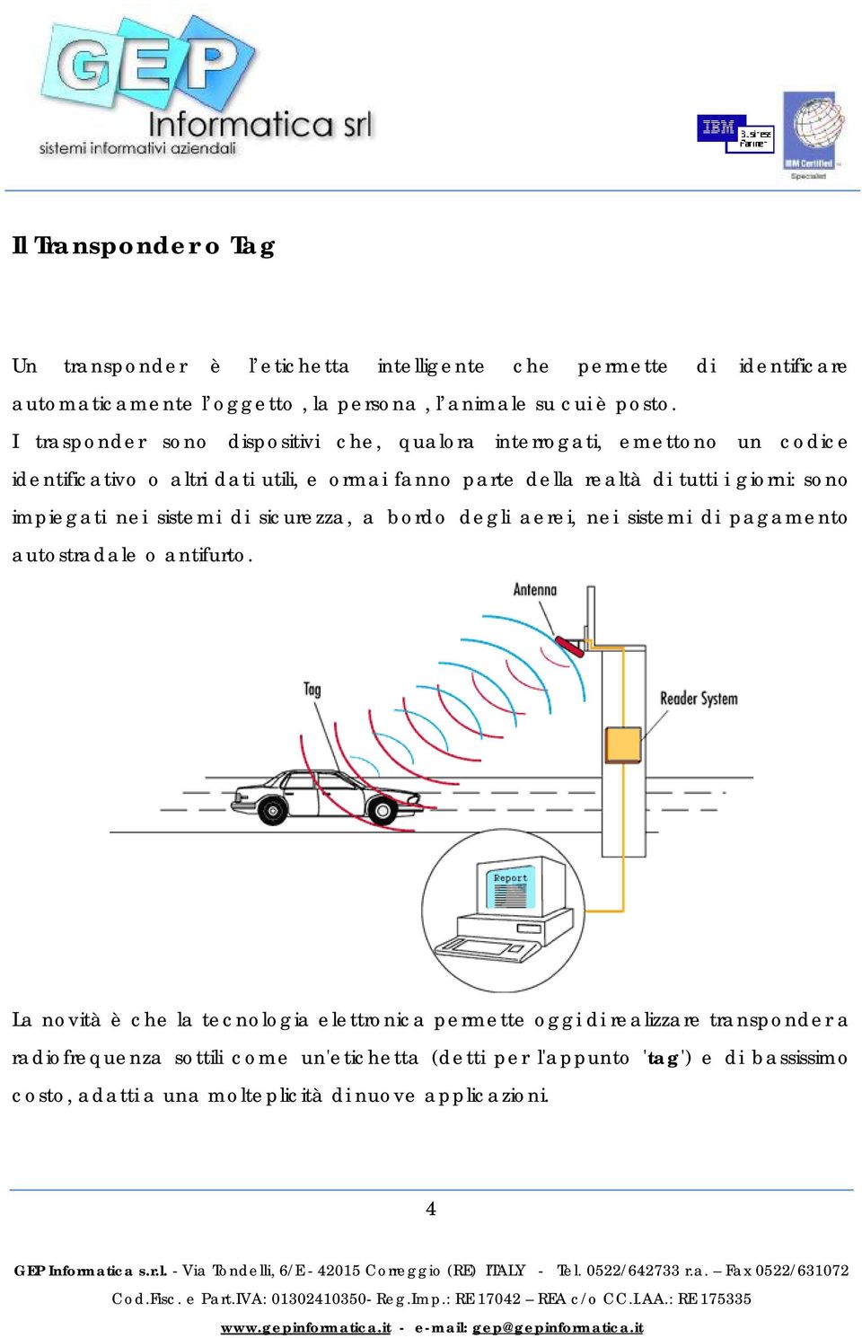 sono impiegati nei sistemi di sicurezza, a bordo degli aerei, nei sistemi di pagamento autostradale o antifurto.