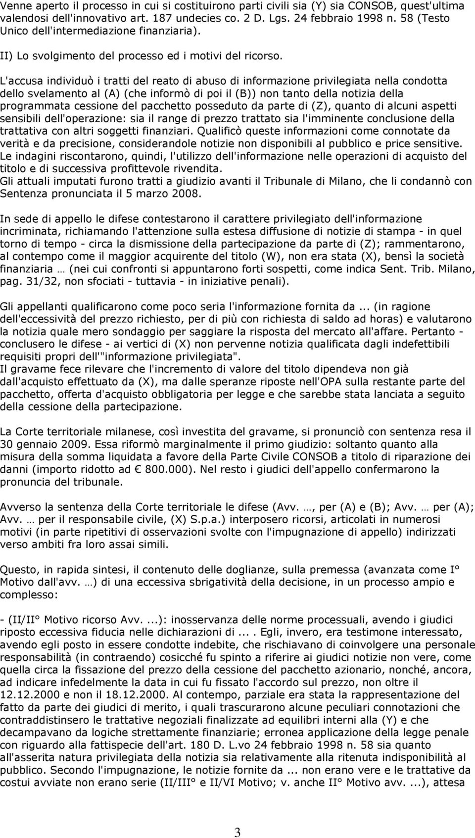 L'accusa individuò i tratti del reato di abuso di informazione privilegiata nella condotta dello svelamento al (A) (che informò di poi il (B)) non tanto della notizia della programmata cessione del