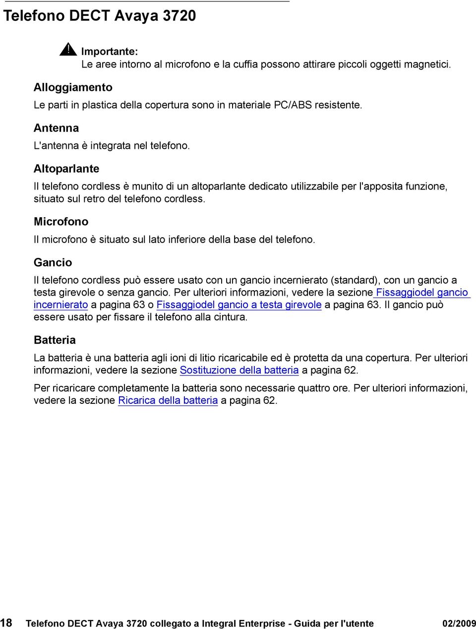 Altoparlante Il telefono cordless è munito di un altoparlante dedicato utilizzabile per l'apposita funzione, situato sul retro del telefono cordless.