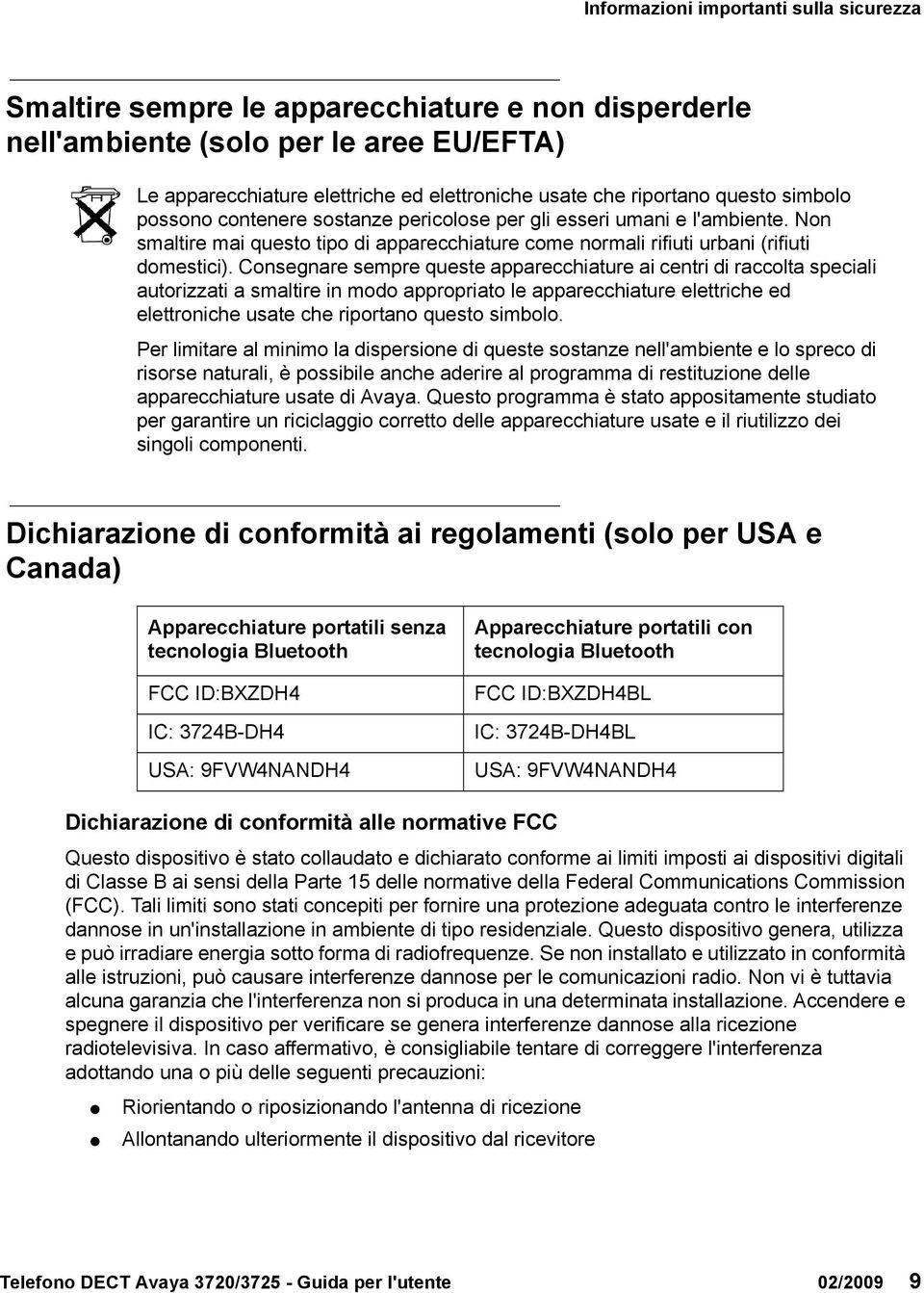 Consegnare sempre queste apparecchiature ai centri di raccolta speciali autorizzati a smaltire in modo appropriato le apparecchiature elettriche ed elettroniche usate che riportano questo simbolo.