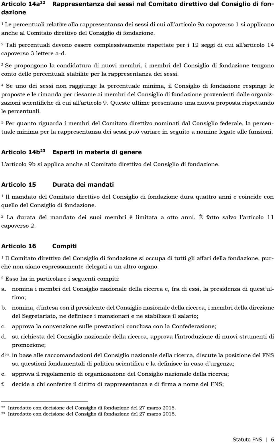 Se propongono la candidatura di nuovi membri, i membri del Consiglio di fondazione tengono conto delle percentuali stabilite per la rappresentanza dei sessi.