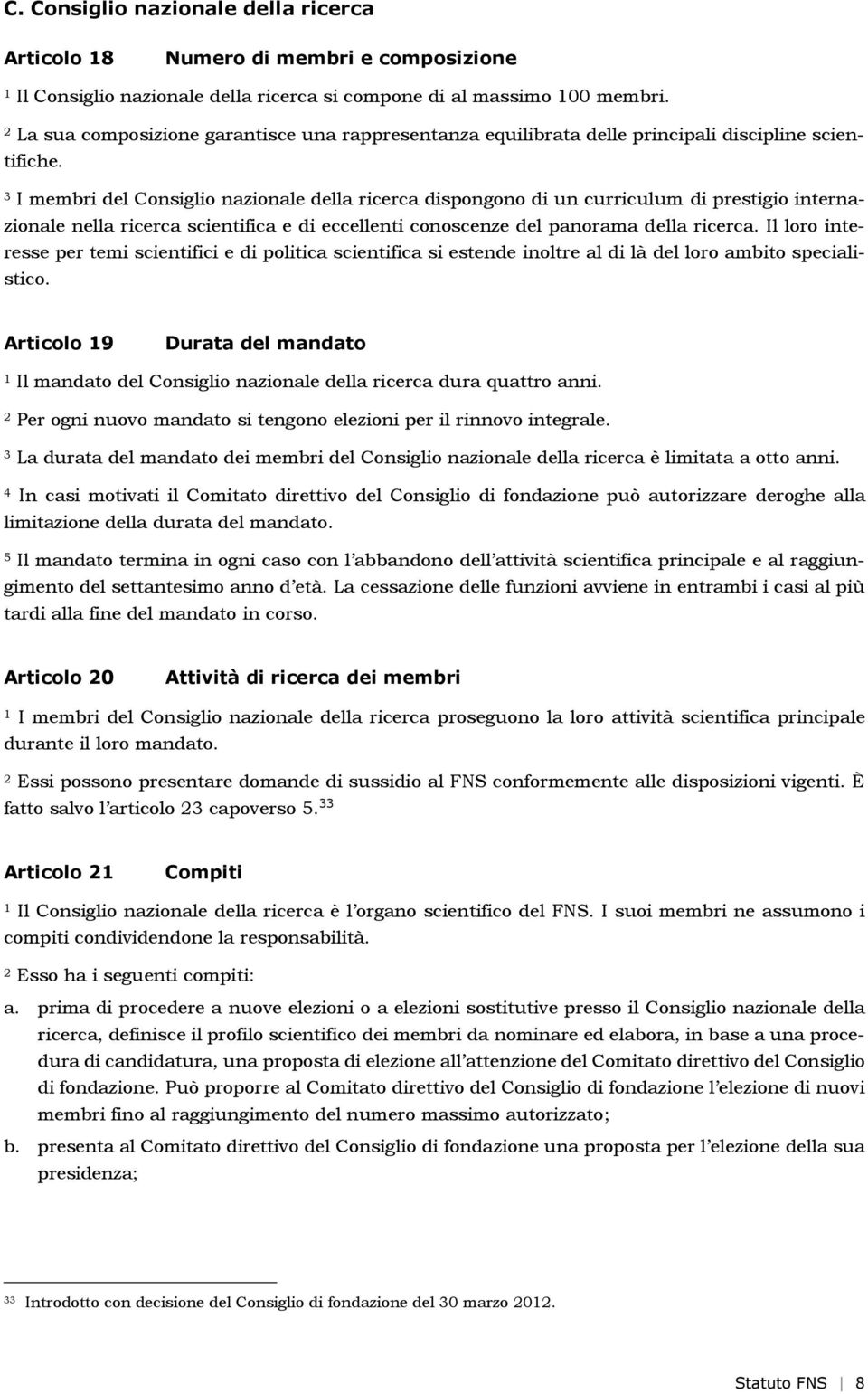 I membri del Consiglio nazionale della ricerca dispongono di un curriculum di prestigio internazionale nella ricerca scientifica e di eccellenti conoscenze del panorama della ricerca.