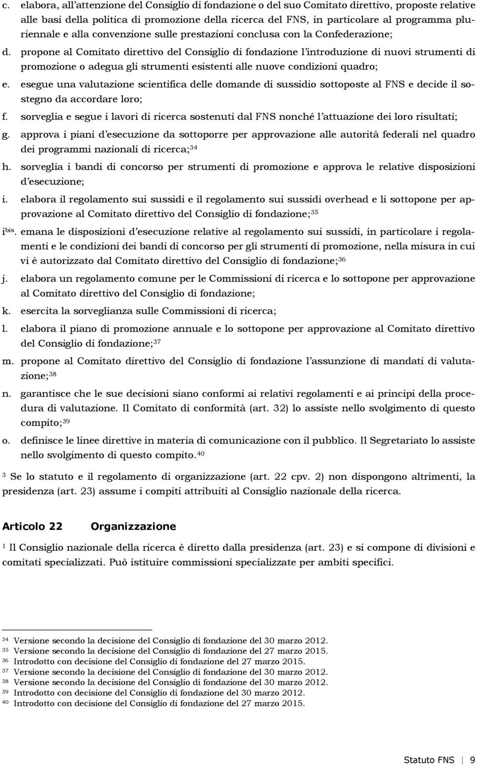 propone al Comitato direttivo del Consiglio di fondazione l introduzione di nuovi strumenti di promozione o adegua gli strumenti esistenti alle nuove condizioni quadro; e.