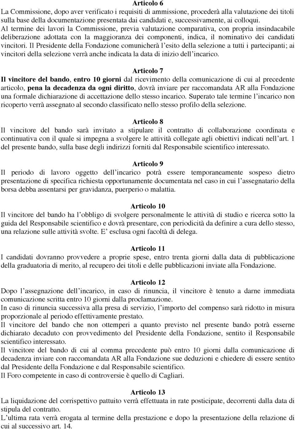 Al termine dei lavori la Commissione, previa valutazione comparativa, con propria insindacabile deliberazione adottata con la maggioranza dei componenti, indica, il nominativo dei candidati vincitori.