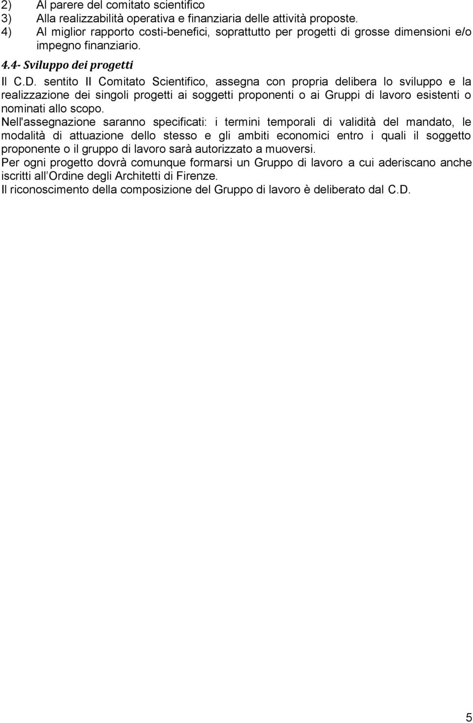 sentito II Comitato Scientifico, assegna con propria delibera lo sviluppo e la realizzazione dei singoli progetti ai soggetti proponenti o ai Gruppi di lavoro esistenti o nominati allo scopo.