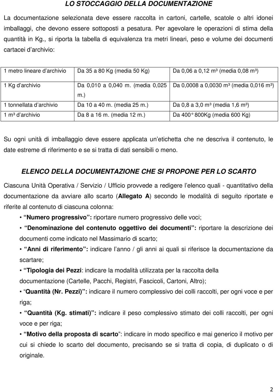 , si riporta la tabella di equivalenza tra metri lineari, peso e volume dei documenti cartacei d archivio: 1 metro lineare d archivio Da 35 a 80 Kg (media 50 Kg) Da 0,06 a 0,12 m³ (media 0,08 m³) 1