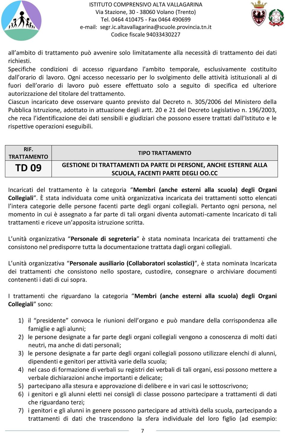 Ogni accesso necessario per lo svolgimento delle attività istituzionali al di fuori dell orario di lavoro può essere effettuato solo a seguito di specifica ed ulteriore autorizzazione del titolare