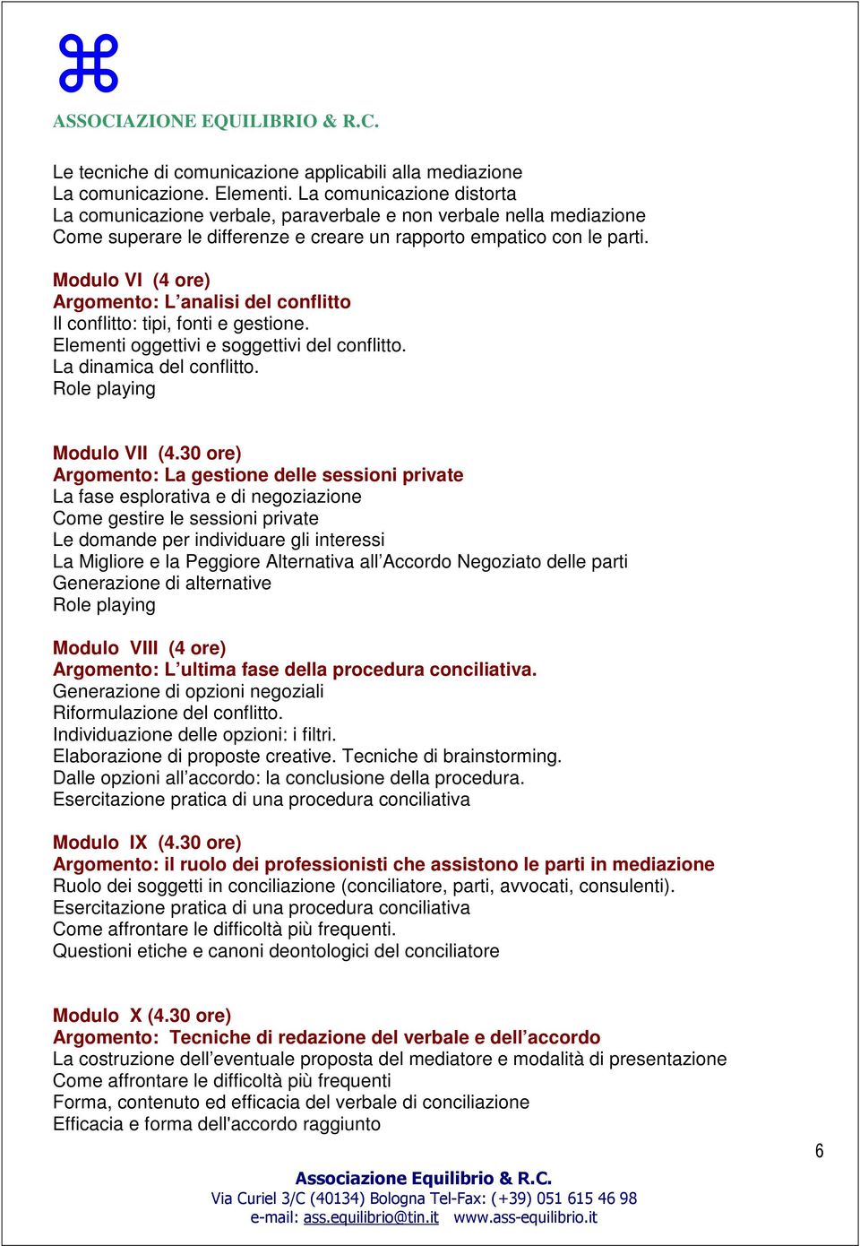 Modulo VI (4 ore) Argomento: L analisi del conflitto Il conflitto: tipi, fonti e gestione. Elementi oggettivi e soggettivi del conflitto. La dinamica del conflitto. Role playing Modulo VII (4.