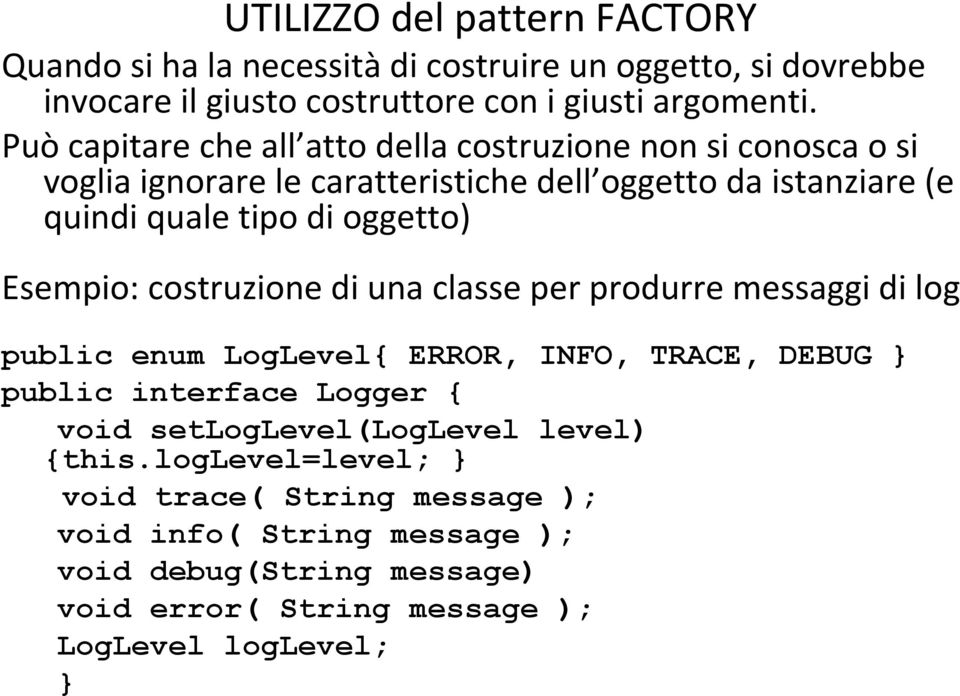 Esempio: costruzione di una classe per produrre messaggi di log public enum LogLevel{ ERROR, INFO, TRACE, DEBUG public interface Logger { void