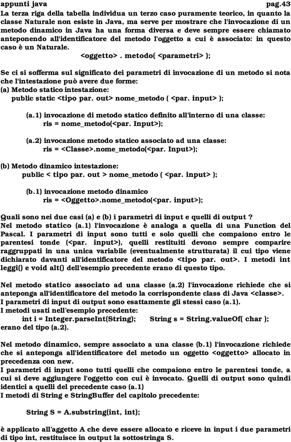 metodo( <parametri> ); Se ci si sofferma sul significato dei parametri di invocazione di un metodo si nota che l'intestazione può avere due forme: (a) Metodo statico intestazione: public static <tipo