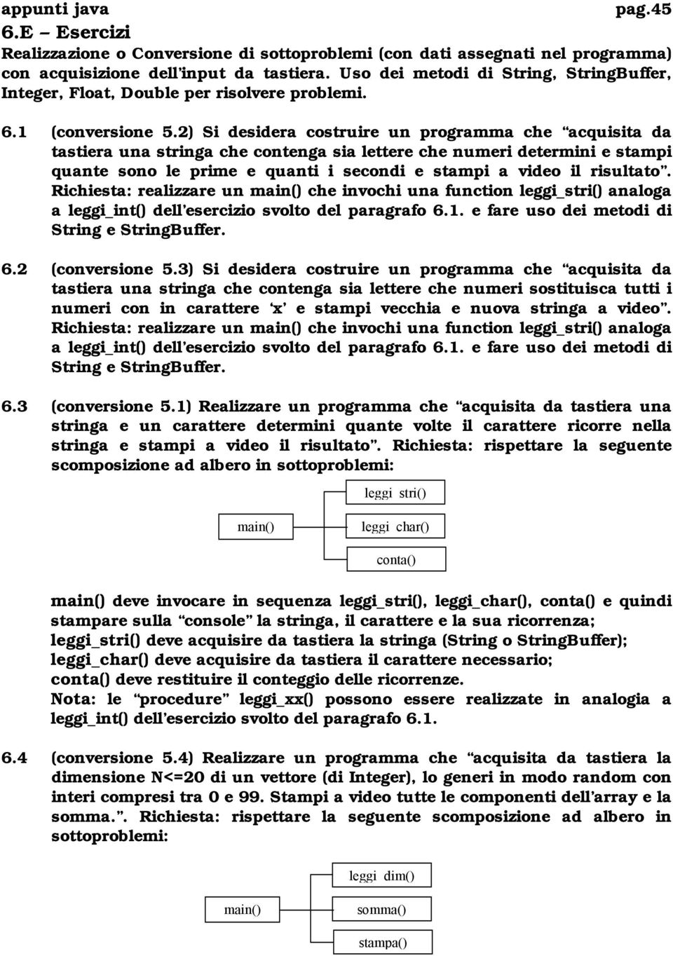 2) Si desidera costruire un programma che acquisita da tastiera una stringa che contenga sia lettere che numeri determini e stampi quante sono le prime e quanti i secondi e stampi a video il