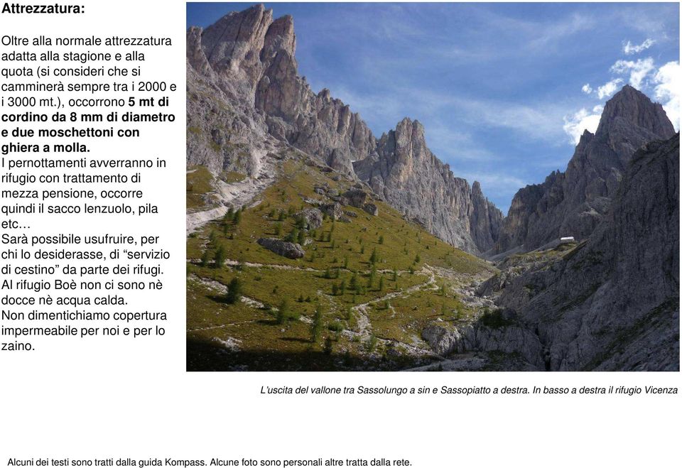 I pernottamenti avverranno in rifugio con trattamento di mezza pensione, occorre quindi il sacco lenzuolo, pila etc Sarà possibile usufruire, per chi lo desiderasse, di servizio di cestino