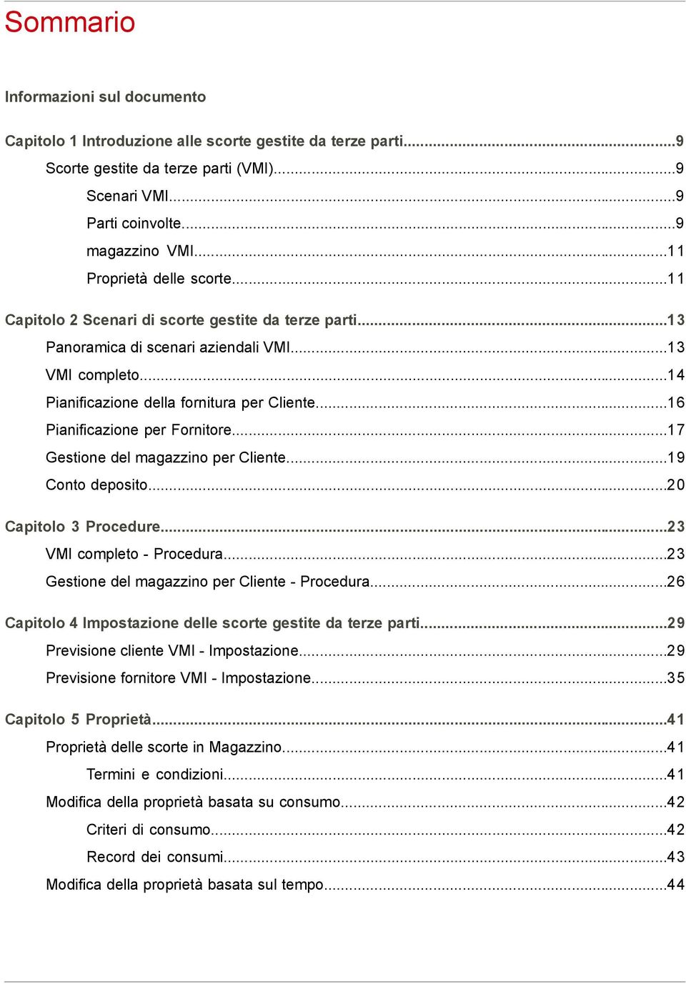 ..16 Pianificazione per Fornitore...17 Gestione del magazzino per Cliente...19 Conto deposito...20 Capitolo 3 Procedure...23 VMI completo - Procedura...23 Gestione del magazzino per Cliente - Procedura.