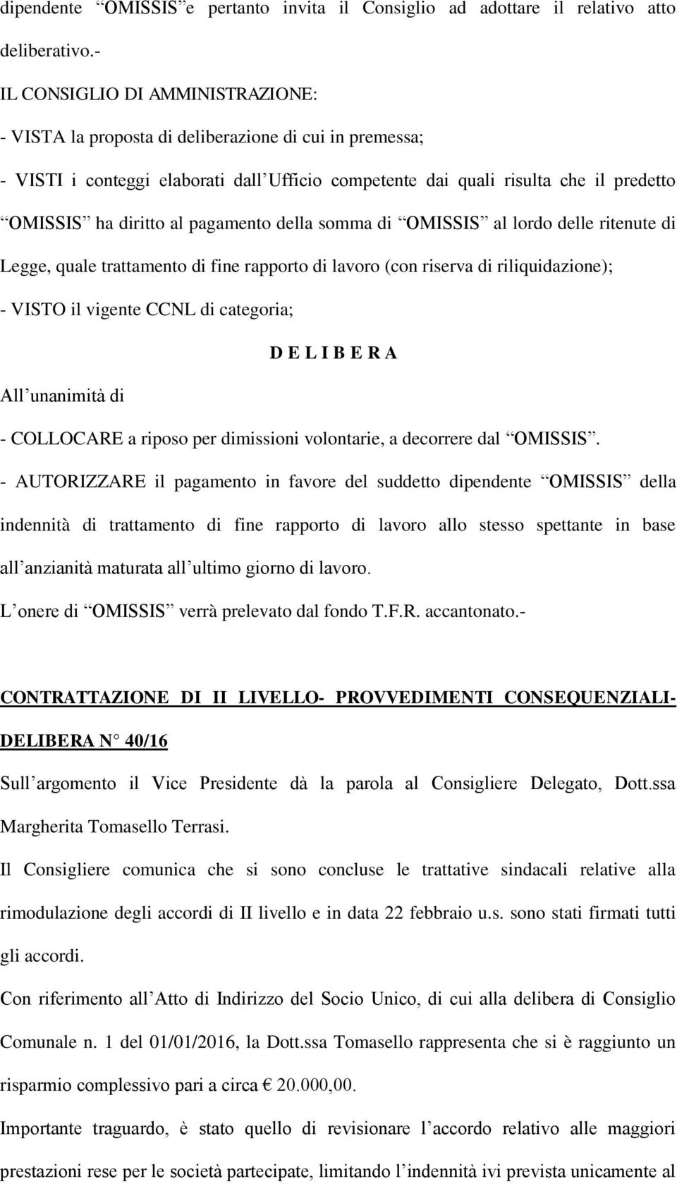 OMISSIS al lordo delle ritenute di Legge, quale trattamento di fine rapporto di lavoro (con riserva di riliquidazione); - VISTO il vigente CCNL di categoria; All unanimità di - COLLOCARE a riposo per