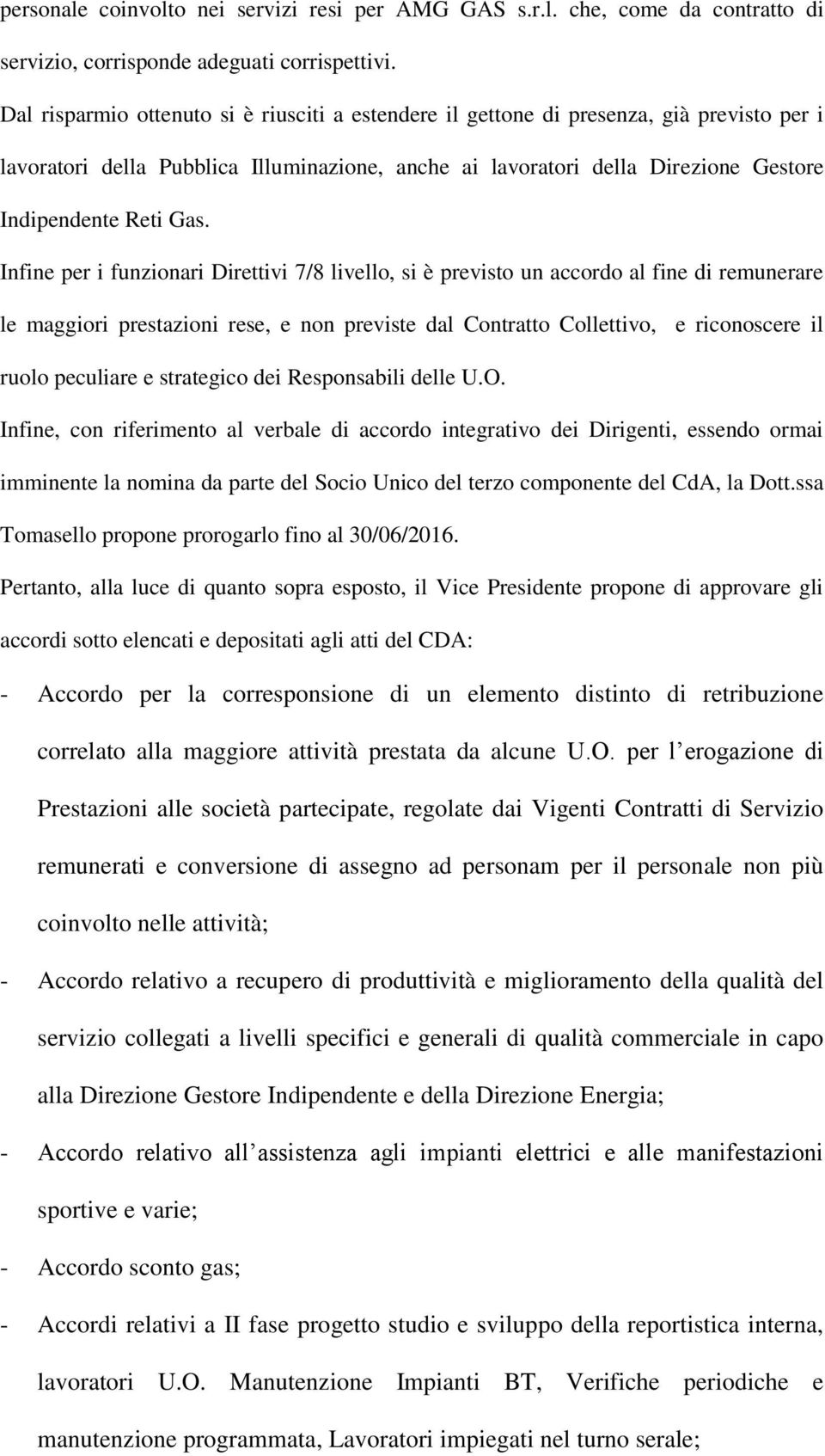 Infine per i funzionari Direttivi 7/8 livello, si è previsto un accordo al fine di remunerare le maggiori prestazioni rese, e non previste dal Contratto Collettivo, e riconoscere il ruolo peculiare e