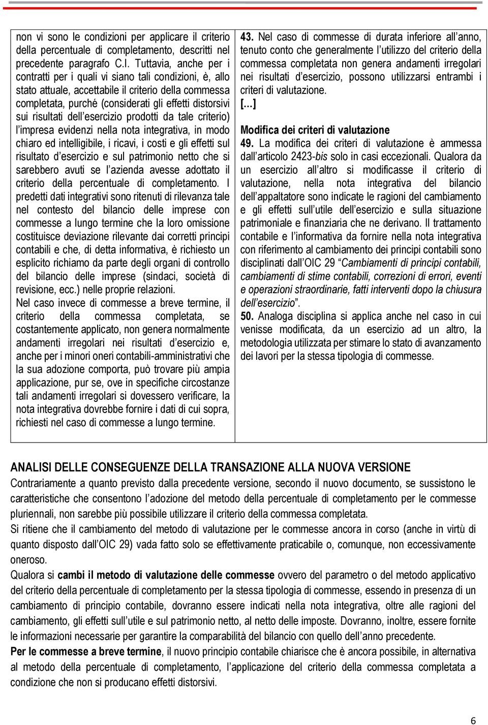 risultati dell esercizio prodotti da tale criterio) l impresa evidenzi nella nota integrativa, in modo chiaro ed intelligibile, i ricavi, i costi e gli effetti sul risultato d esercizio e sul