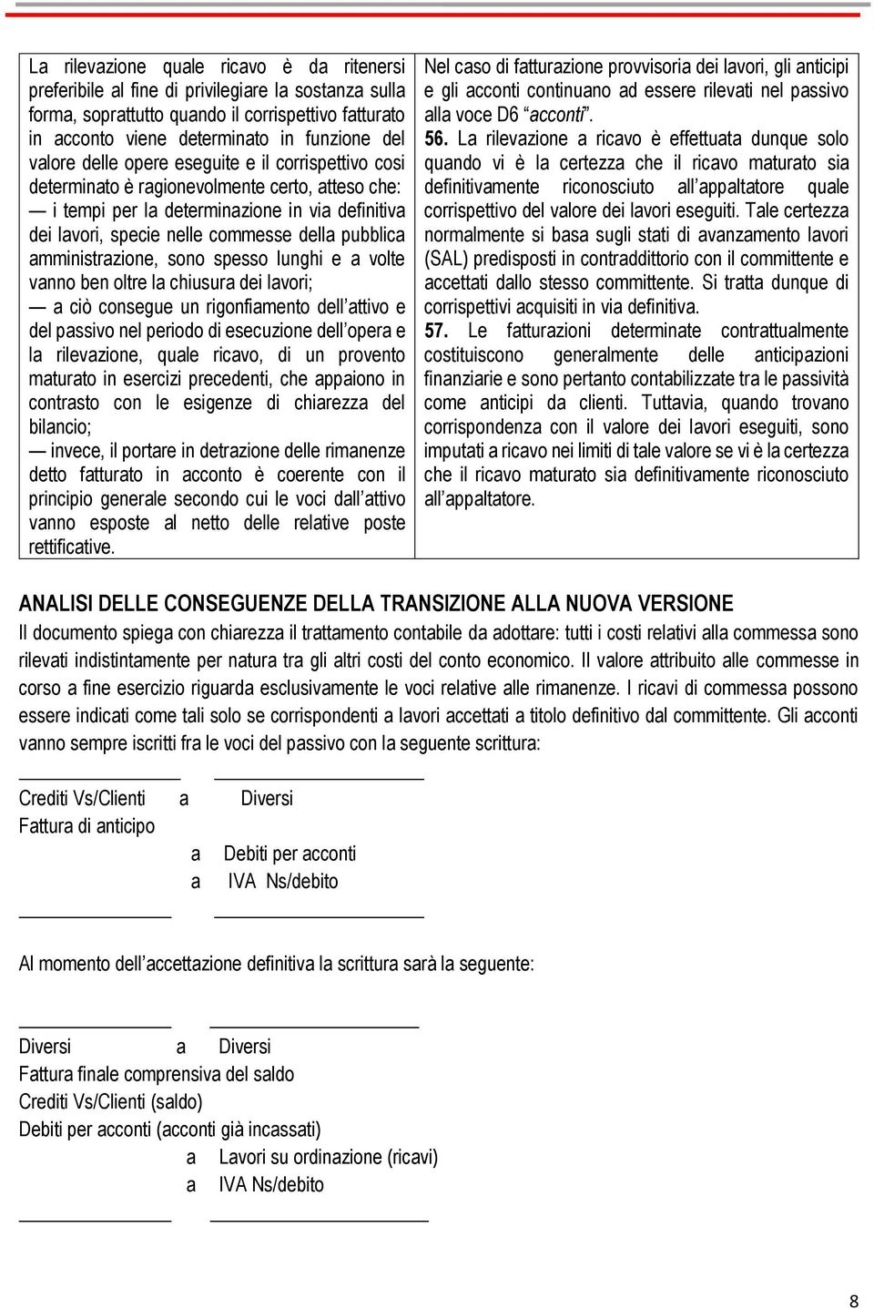 amministrazione, sono spesso lunghi e a volte vanno ben oltre la chiusura dei lavori; a ciò consegue un rigonfiamento dell attivo e del passivo nel periodo di esecuzione dell opera e la rilevazione,