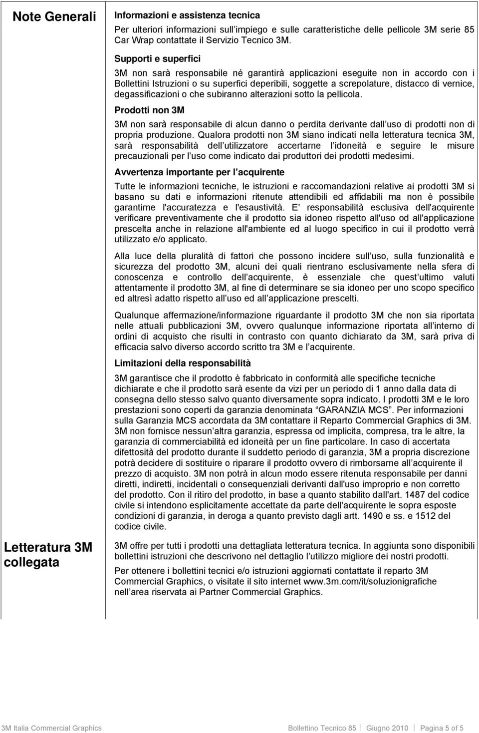 degassificazioni o che subiranno alterazioni sotto la pellicola. Prodotti non 3M 3M non sarà responsabile di alcun danno o perdita derivante dall uso di prodotti non di propria produzione.