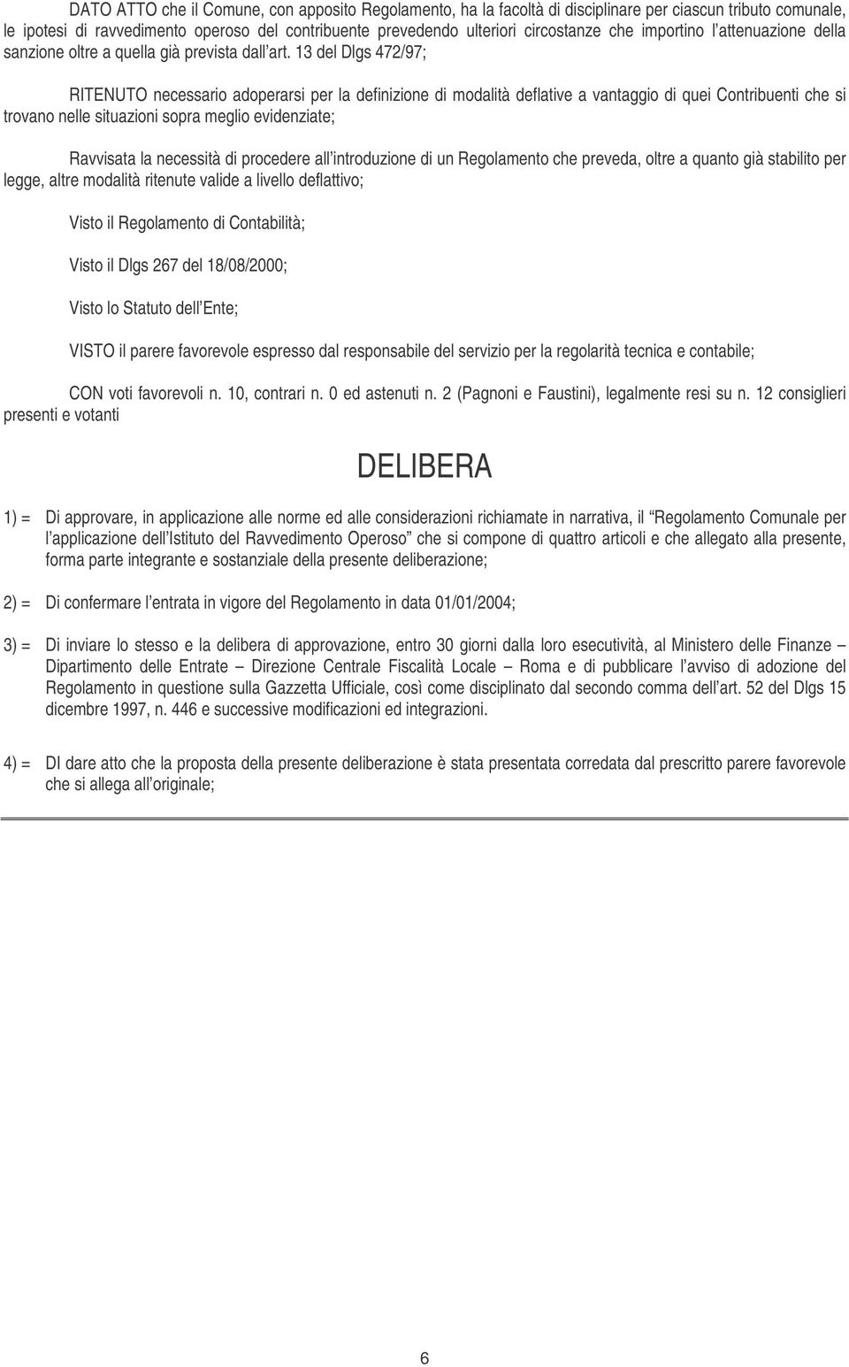 13 del Dlgs 472/97; RITENUTO necessario adoperarsi per la definizione di modalità deflative a vantaggio di quei Contribuenti che si trovano nelle situazioni sopra meglio evidenziate; Ravvisata la