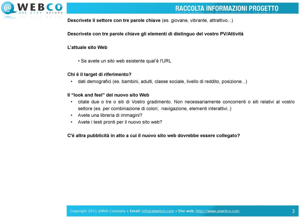 dati demografici (es. bambini, adulti, classe sociale, livello di reddito, posizione...) Il look and feel del nuovo sito Web citate due o tre o siti di Vostro gradimento.