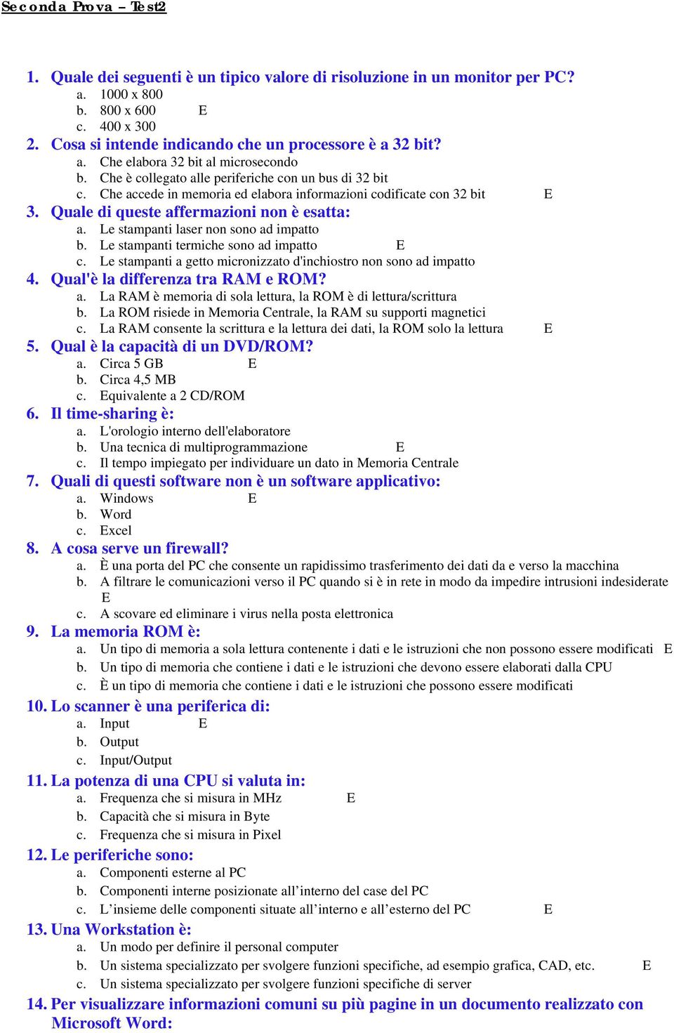 Le stampanti laser non sono ad impatto b. Le stampanti termiche sono ad impatto c. Le stampanti a getto micronizzato d'inchiostro non sono ad impatto 4. Qual'è la differenza tra RAM e ROM? a. La RAM è memoria di sola lettura, la ROM è di lettura/scrittura b.