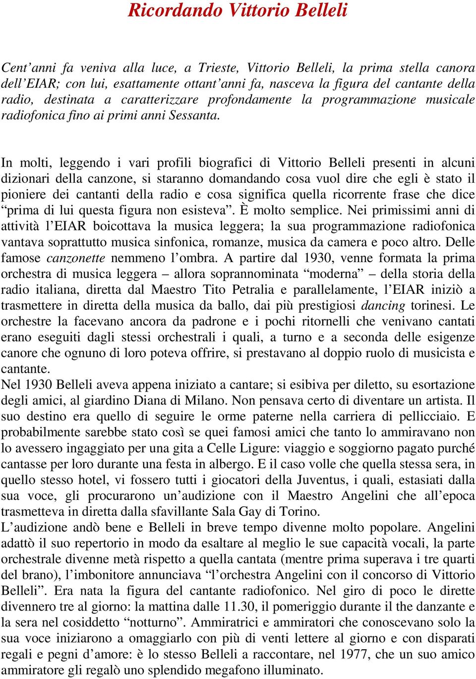 In molti, leggendo i vari profili biografici di Vittorio Belleli presenti in alcuni dizionari della canzone, si staranno domandando cosa vuol dire che egli è stato il pioniere dei cantanti della