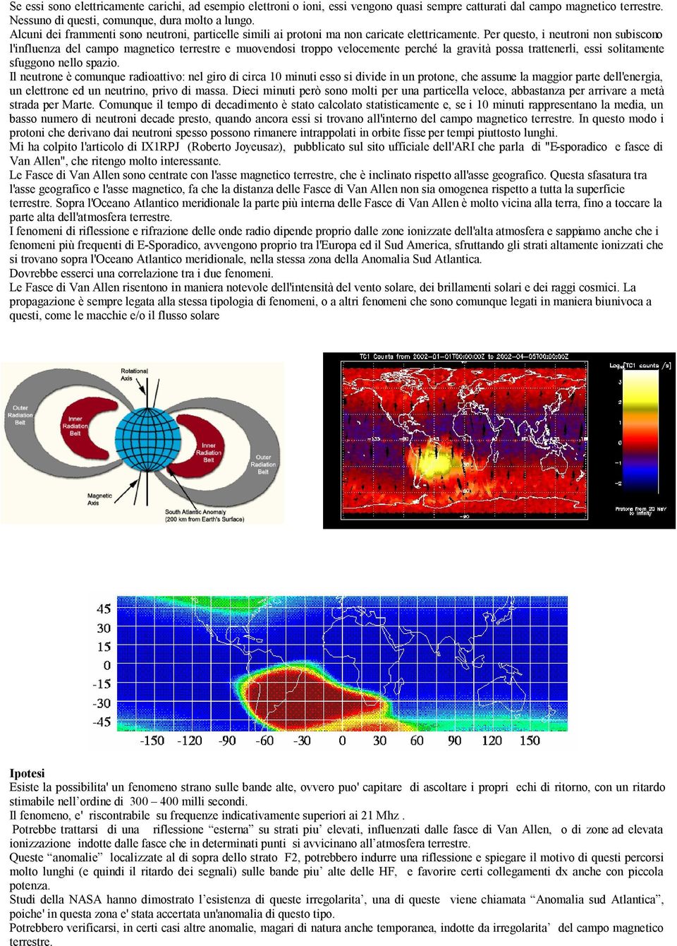 Per questo, i neutroni non subiscono l'influenza del campo magnetico terrestre e muovendosi troppo velocemente perché la gravità possa trattenerli, essi solitamente sfuggono nello spazio.