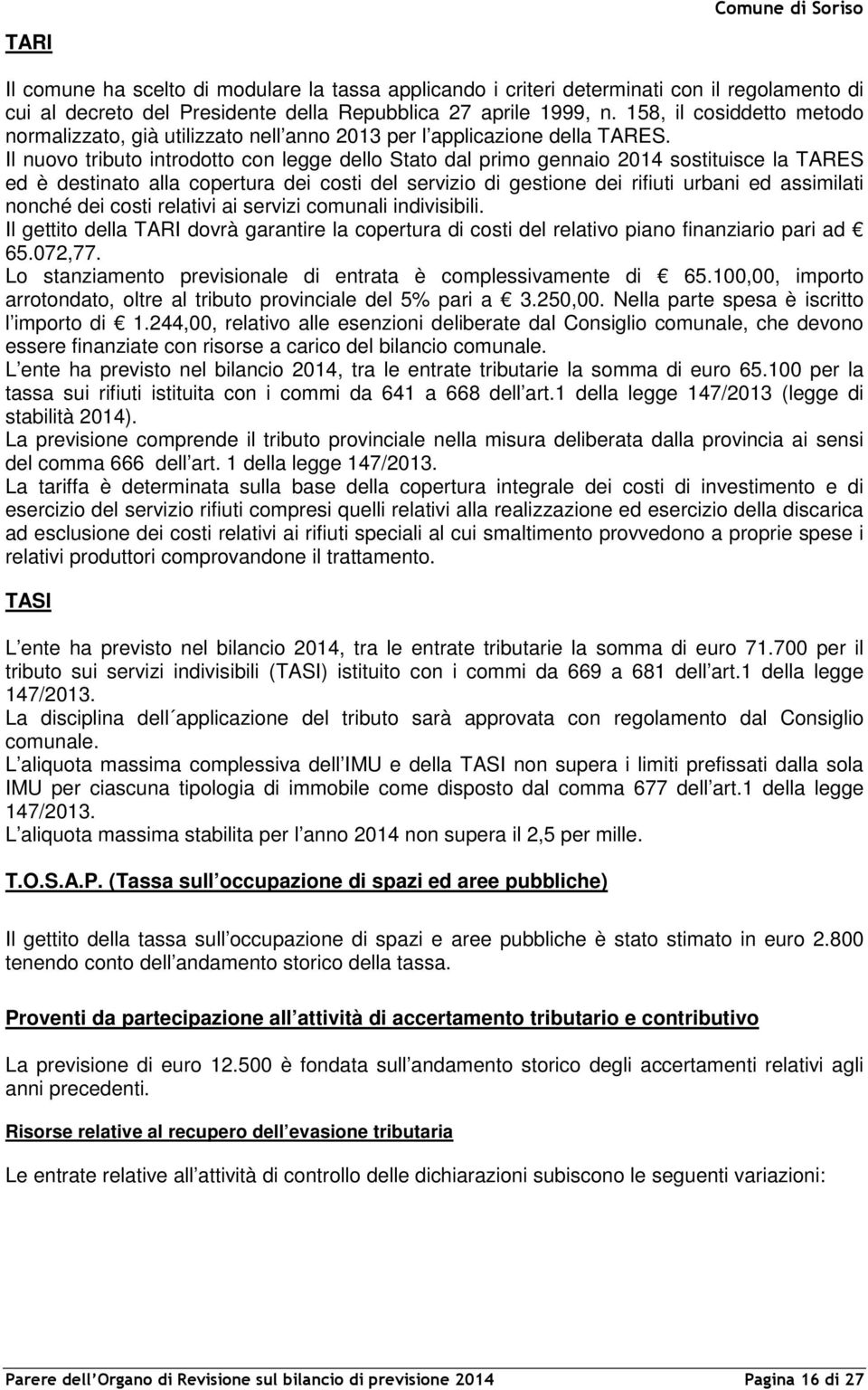 Il nuovo tributo introdotto con legge dello Stato dal primo gennaio 2014 sostituisce la TARES ed è destinato alla copertura dei costi del servizio di gestione dei rifiuti urbani ed assimilati nonché