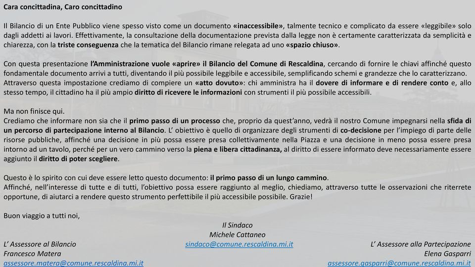 Effettivamente, la consultazione della documentazione prevista dalla legge non è certamente caratterizzata da semplicità e chiarezza, con la triste conseguenza che la tematica del Bilancio rimane