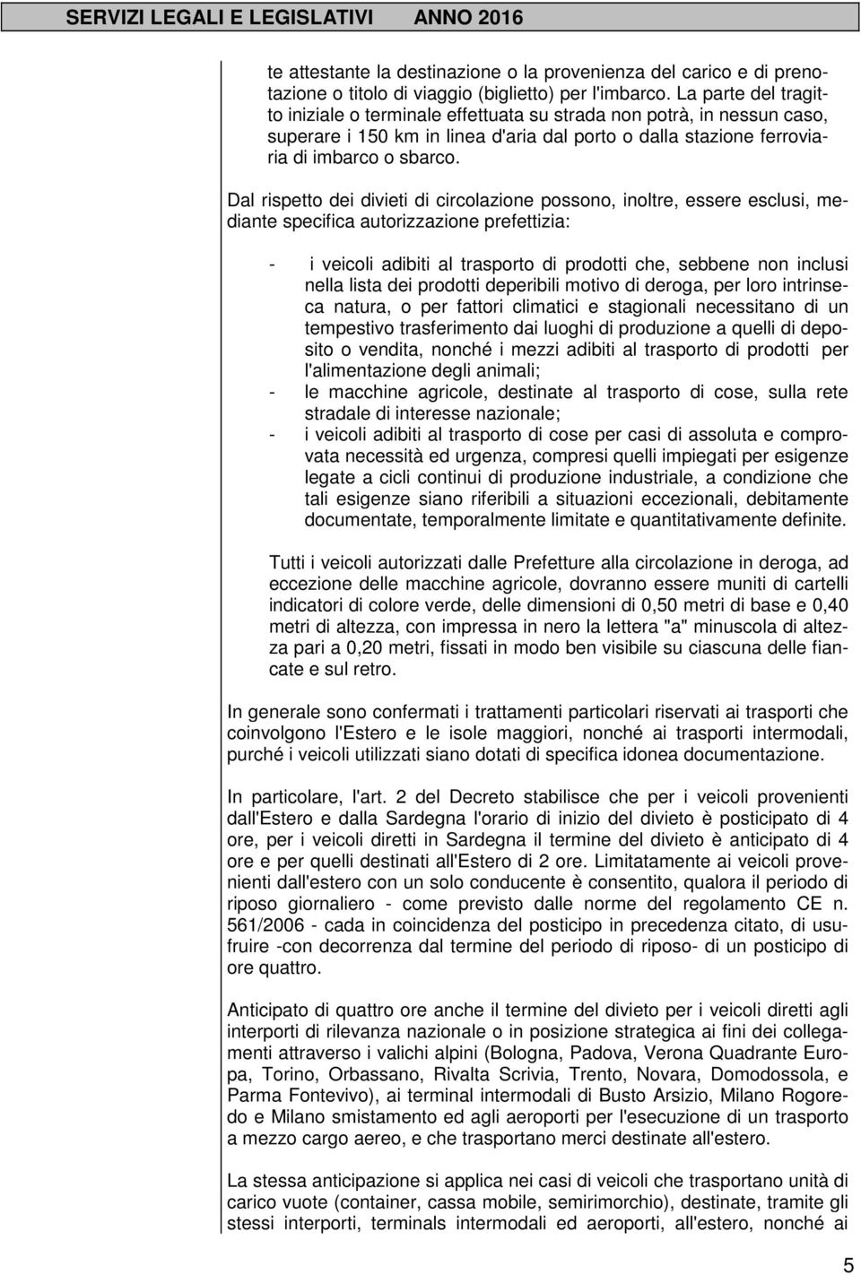 Dal rispetto dei divieti di circolazione possono, inoltre, essere esclusi, mediante specifica autorizzazione prefettizia: - i veicoli adibiti al trasporto di prodotti che, sebbene non inclusi nella