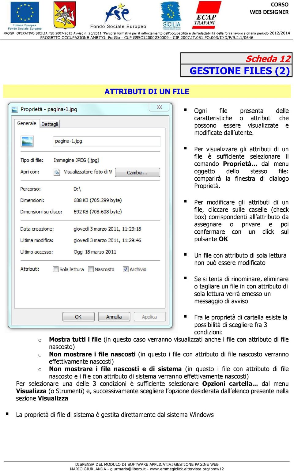 Per modificare gli attributi di un file, cliccare sulle caselle (check box) corrispondenti all attributo da assegnare o privare e poi confermare con un click sul pulsante OK Un file con attributo di