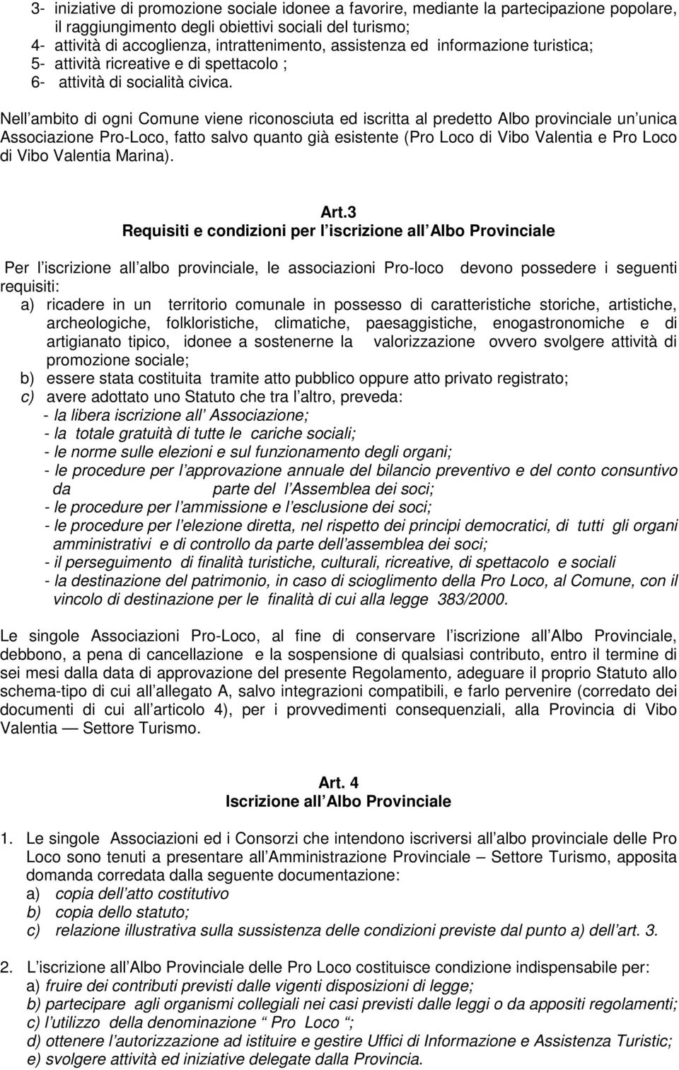 Nell ambito di ogni Comune viene riconosciuta ed iscritta al predetto Albo provinciale un unica Associazione Pro-Loco, fatto salvo quanto già esistente (Pro Loco di Vibo Valentia e Pro Loco di Vibo