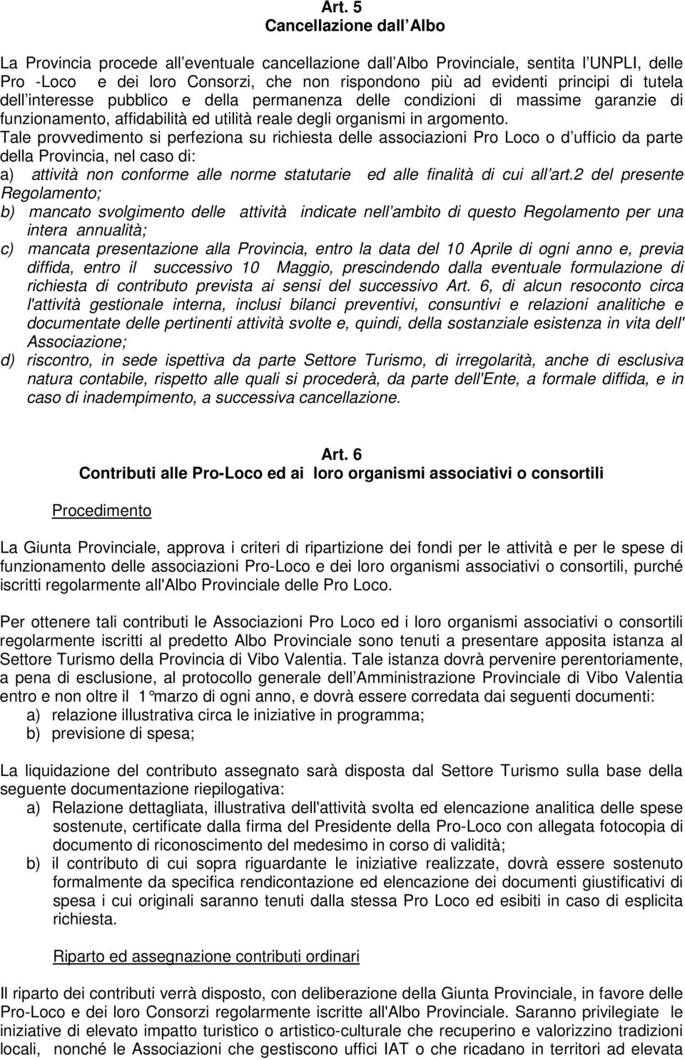 Tale provvedimento si perfeziona su richiesta delle associazioni Pro Loco o d ufficio da parte della Provincia, nel caso di: a) attività non conforme alle norme statutarie ed alle finalità di cui all