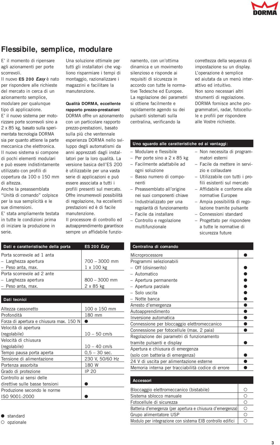 E il nuovo sistema per motorizzare porte scorrevoli sino a 8 kg, basato sulla sperimentata tecnologia DORMA sia per quanto attiene la parte meccanica che elettronica.