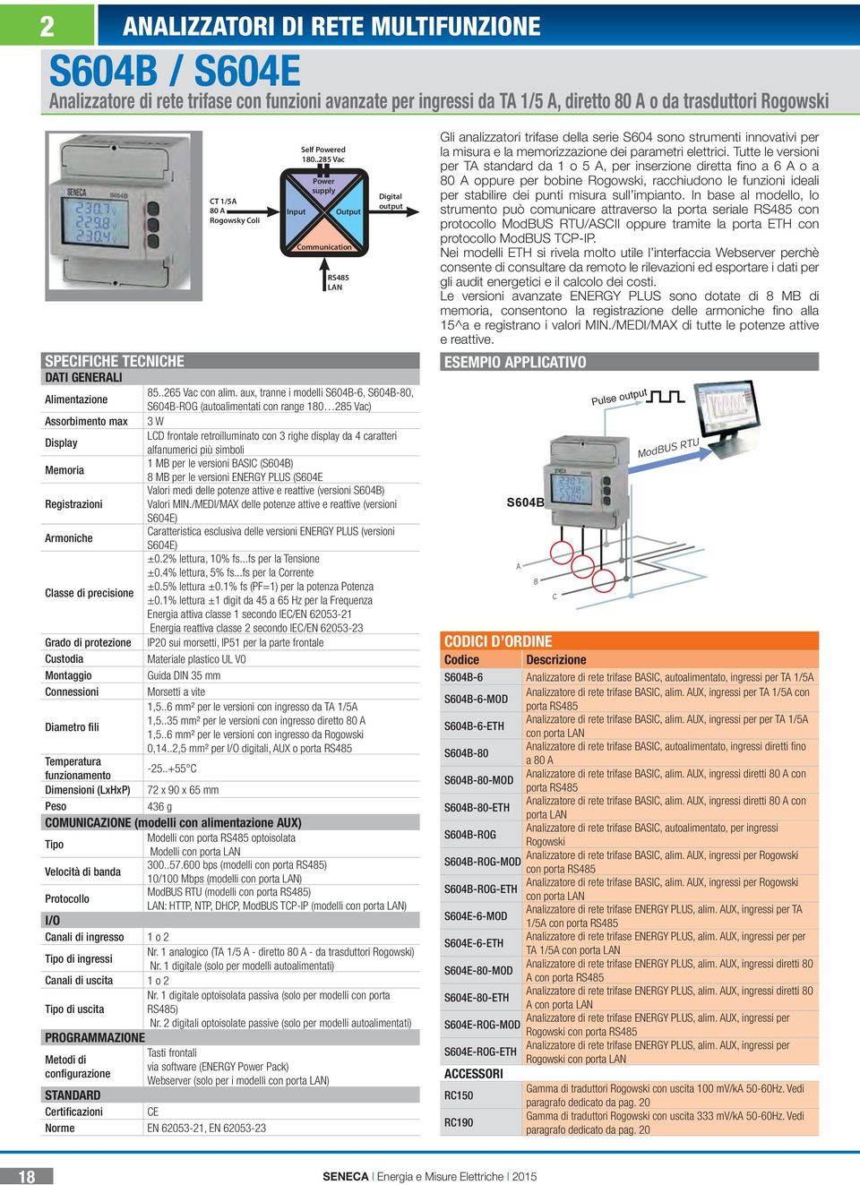 aux, tranne i modelli S604B-6, S604B-80, S604B-ROG (autoalimentati con range 180 285 Vac) Assorbimento max 3 W Display LCD frontale retroilluminato con 3 righe display da 4 caratteri alfanumerici più