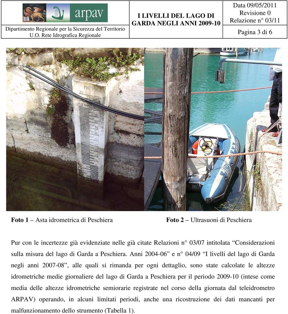 Anni 2004-06 e n 04/09 I livelli del lago di Garda negli anni 2007-08, alle quali si rimanda per ogni dettaglio, sono state calcolate le altezze idrometriche medie giornaliere