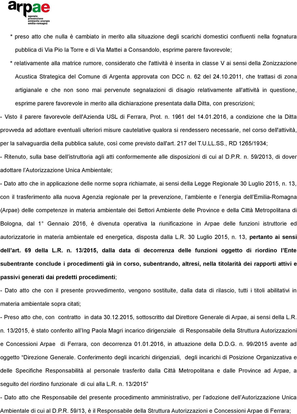 2011, che trattasi di zona artigianale e che non sono mai pervenute segnalazioni di disagio relativamente all'attività in questione, esprime parere favorevole in merito alla dichiarazione presentata