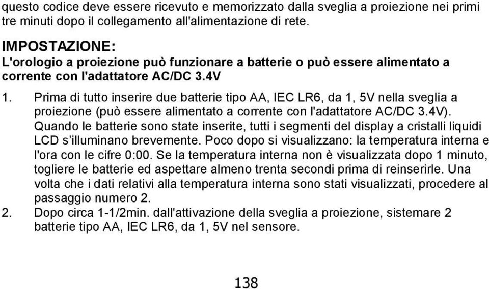 Prima di tutto inserire due batterie tipo AA, IEC LR6, da 1, 5V nella sveglia a proiezione (può essere alimentato a corrente con l'adattatore AC/DC 3.4V).