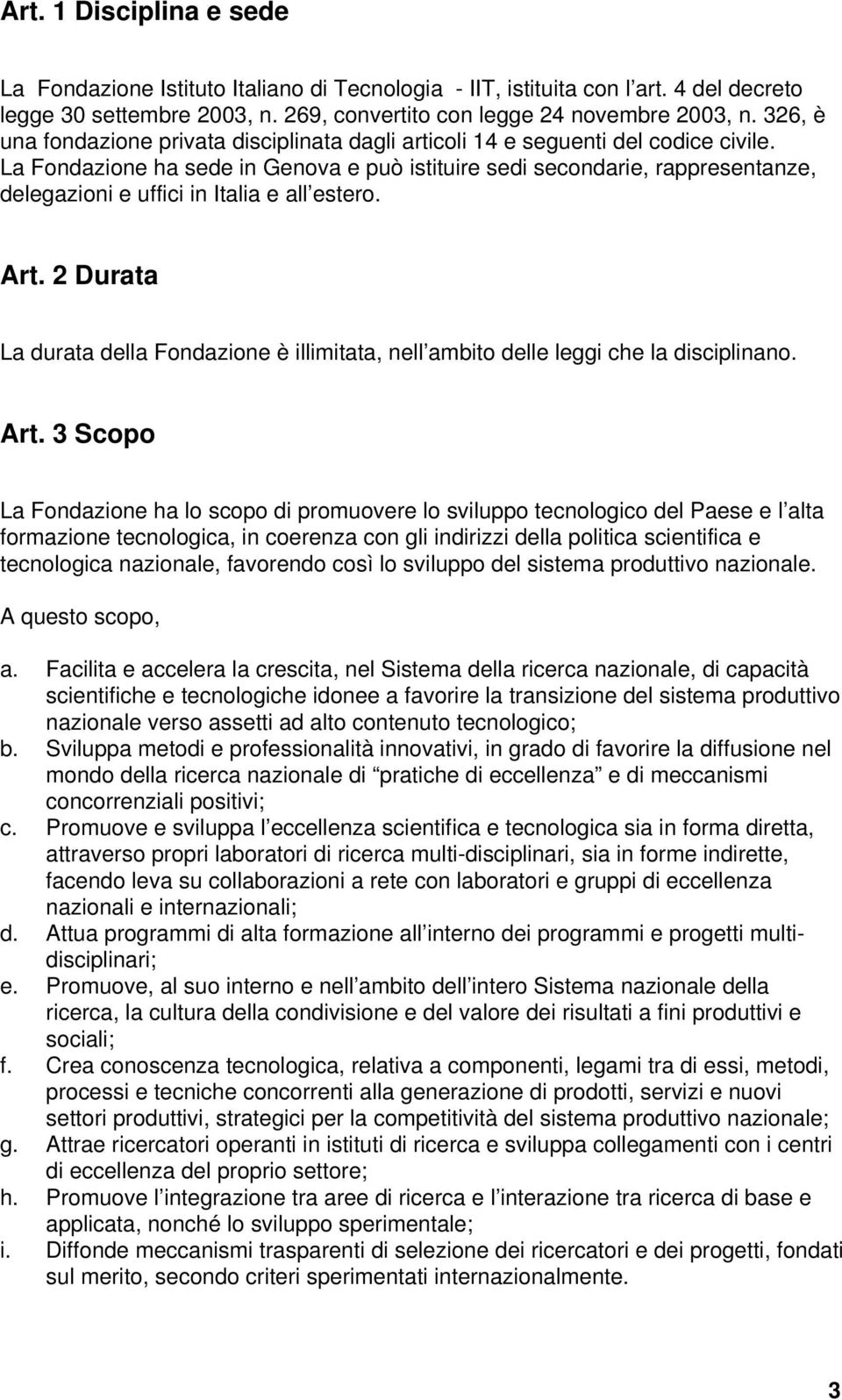 La Fondazione ha sede in Genova e può istituire sedi secondarie, rappresentanze, delegazioni e uffici in Italia e all estero. Art.