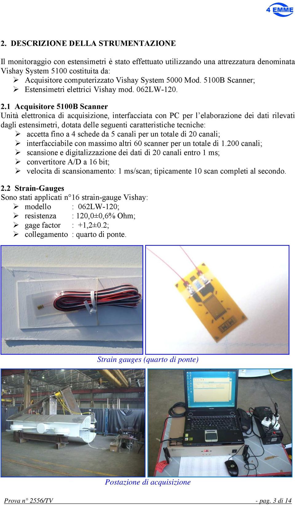 1 Acquisitore 5100B Scanner Unità elettronica di acquisizione, interfacciata con PC per l elaborazione dei dati rilevati dagli estensimetri, dotata delle seguenti caratteristiche tecniche: accetta