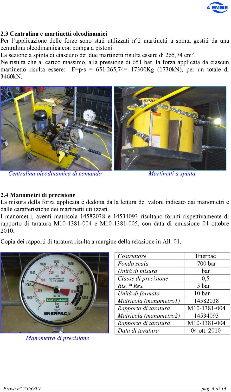 Ne risulta che al carico massimo, alla pressione di 651 bar, la forza applicata da ciascun martinetto risulta essere: F=p s = 651 265,74= 17300Kg (1730kN), per un totale di 3460kN.