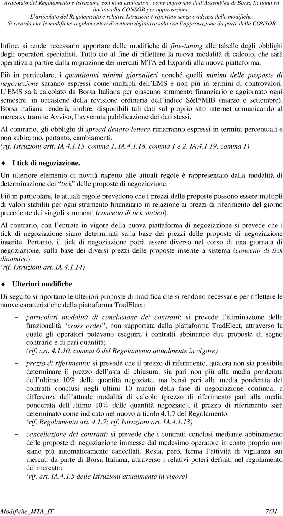 Più in particolare, i quantitativi minimi giornalieri nonché quelli minimi delle proposte di negoziazione saranno espressi come multipli dell EMS e non più in termini di controvalori.