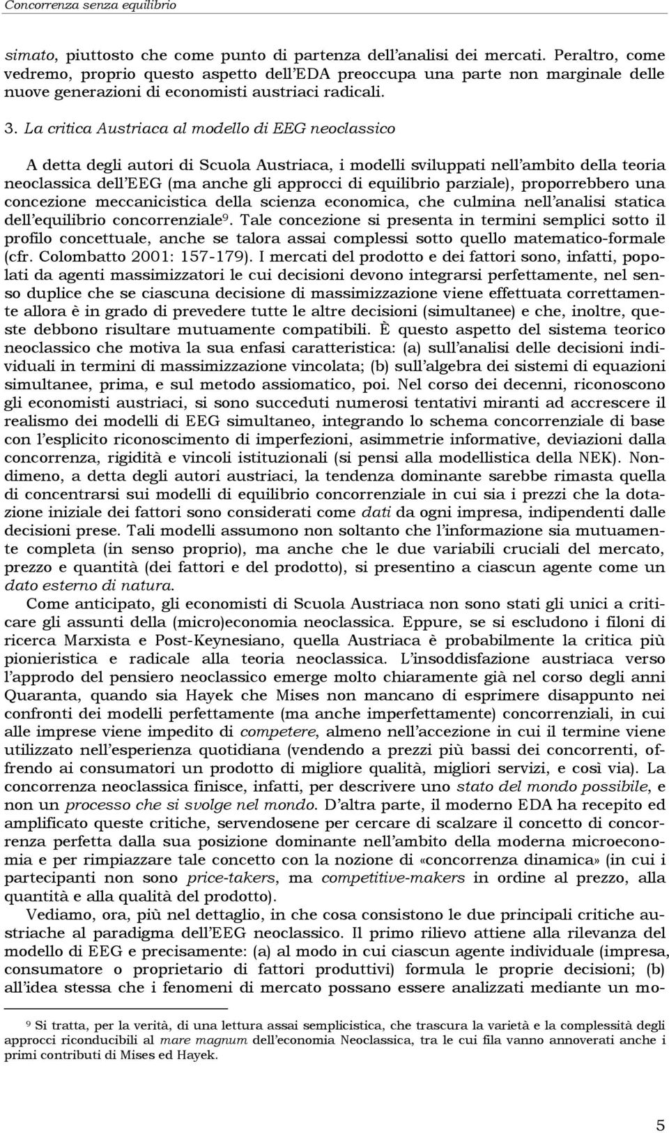 La critica Austriaca al modello di EEG neoclassico A detta degli autori di Scuola Austriaca, i modelli sviluppati nell ambito della teoria neoclassica dell EEG (ma anche gli approcci di equilibrio