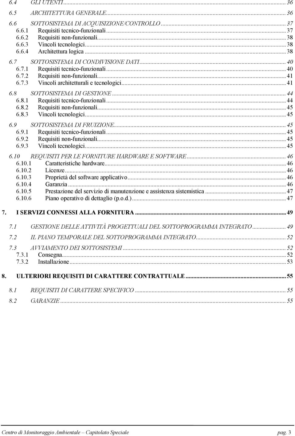 .. 41 6.8 SOTTOSISTEMA DI GESTIONE... 44 6.8.1 Requisiti tecnico-funzionali... 44 6.8.2 Requisiti non-funzionali... 45 6.8.3 Vincoli tecnologici... 45 6.9 SOTTOSISTEMA DI FRUIZIONE... 45 6.9.1 Requisiti tecnico-funzionali... 45 6.9.2 Requisiti non-funzionali... 45 6.9.3 Vincoli tecnologici... 45 6.10 REQUISITI PER LE FORNITURE HARDWARE E SOFTWARE.