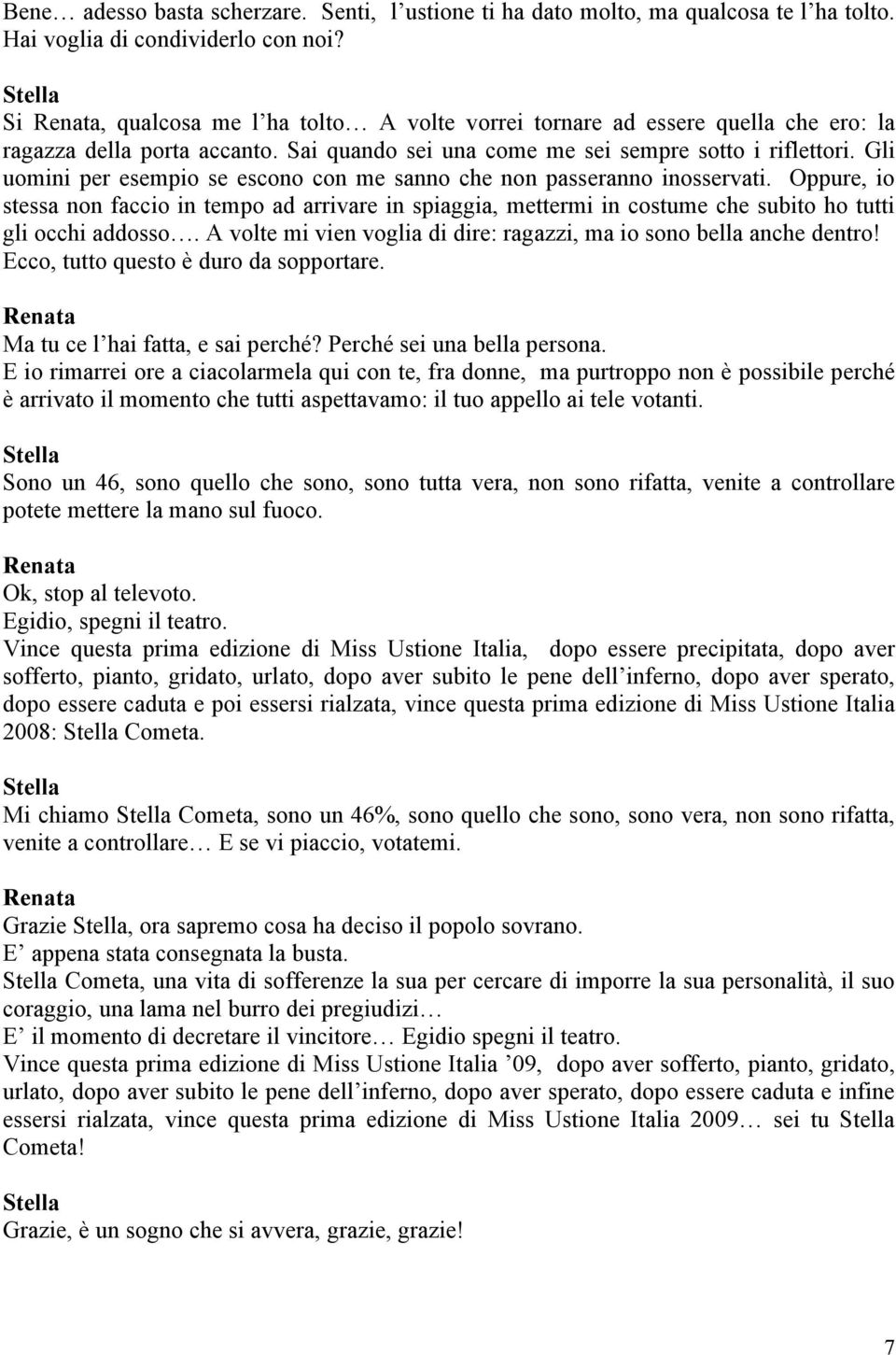 Gli uomini per esempio se escono con me sanno che non passeranno inosservati. Oppure, io stessa non faccio in tempo ad arrivare in spiaggia, mettermi in costume che subito ho tutti gli occhi addosso.